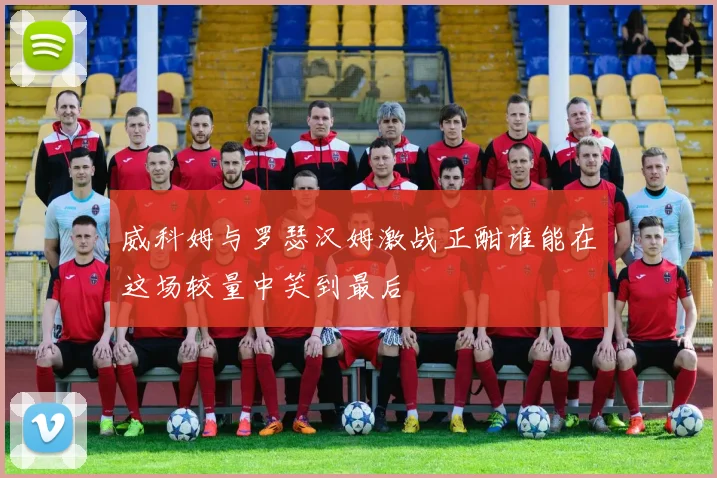 威科姆与罗瑟汉姆激战正酣谁能在这场较量中笑到最后