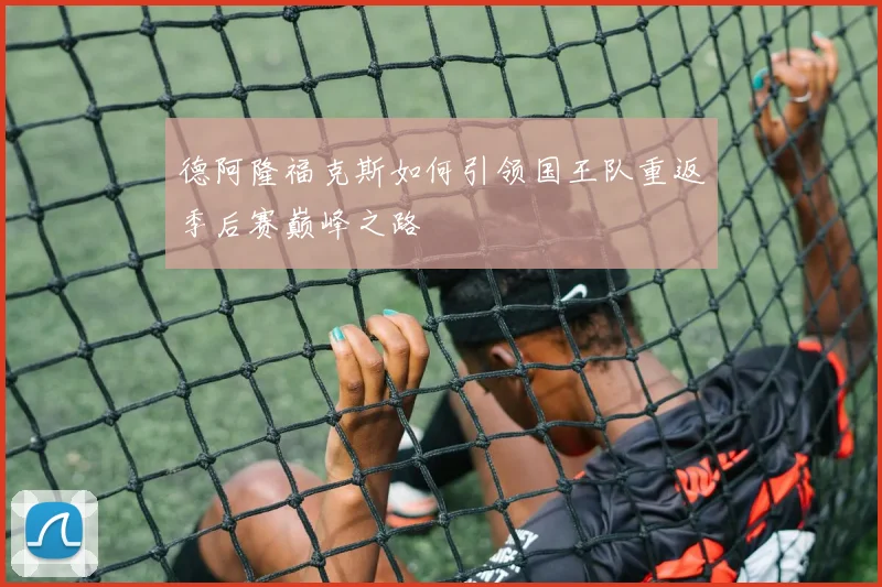 德阿隆福克斯如何引领国王队重返季后赛巅峰之路