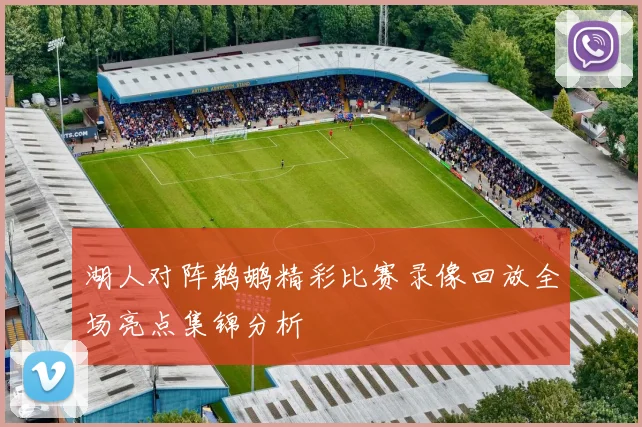 湖人对阵鹈鹕精彩比赛录像回放全场亮点集锦分析