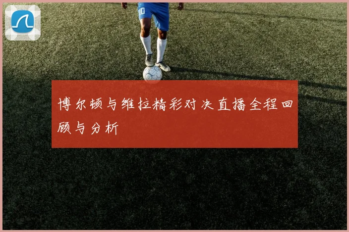 博尔顿与维拉精彩对决直播全程回顾与分析
