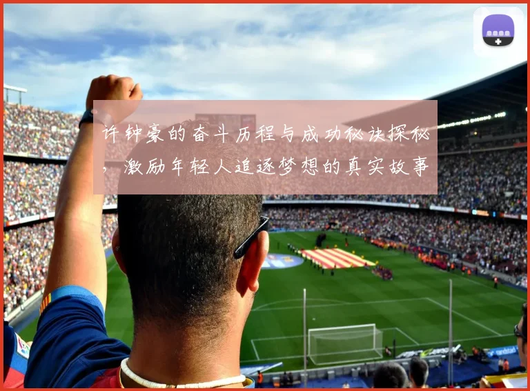 许钟豪的奋斗历程与成功秘诀探秘，激励年轻人追逐梦想的真实故事