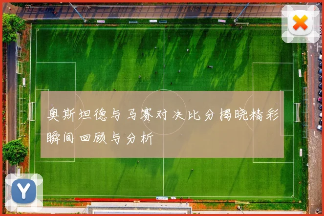 奥斯坦德与马赛对决比分揭晓精彩瞬间回顾与分析