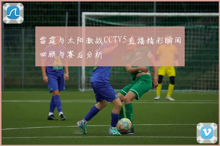 雷霆与太阳激战CCTV5直播精彩瞬间回顾与赛后分析
