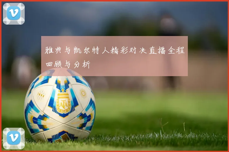 雅典与凯尔特人精彩对决直播全程回顾与分析