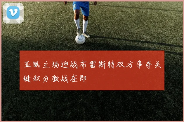 亚眠主场迎战布雷斯特双方争夺关键积分激战在即
