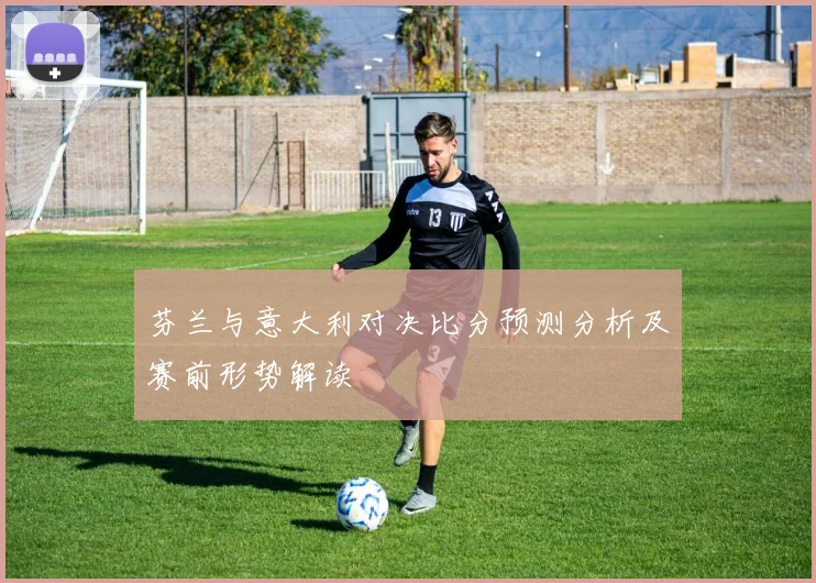 芬兰与意大利对决比分预测分析及赛前形势解读