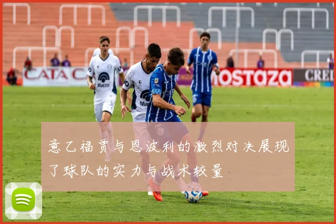 意乙福贾与恩波利的激烈对决展现了球队的实力与战术较量