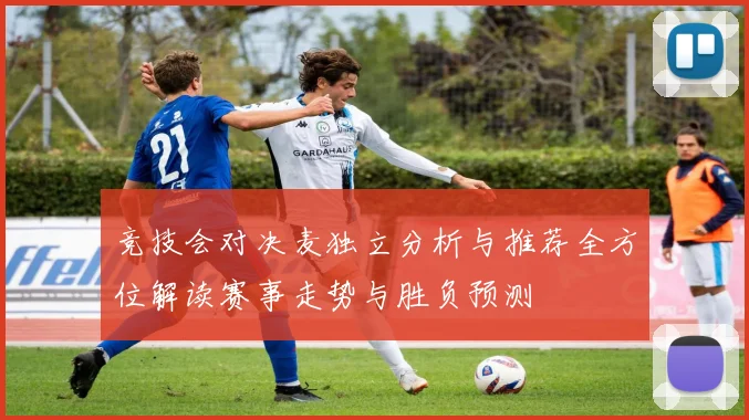 竞技会对决麦独立分析与推荐全方位解读赛事走势与胜负预测