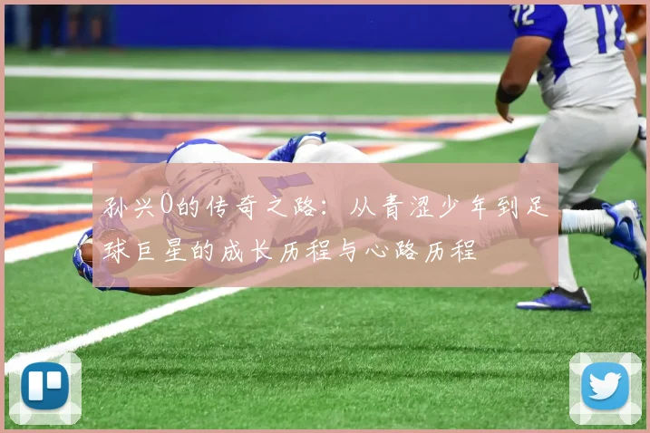 孙兴O的传奇之路：从青涩少年到足球巨星的成长历程与心路历程