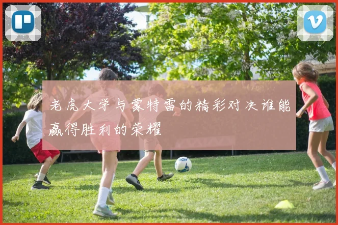 老虎大学与蒙特雷的精彩对决谁能赢得胜利的荣耀