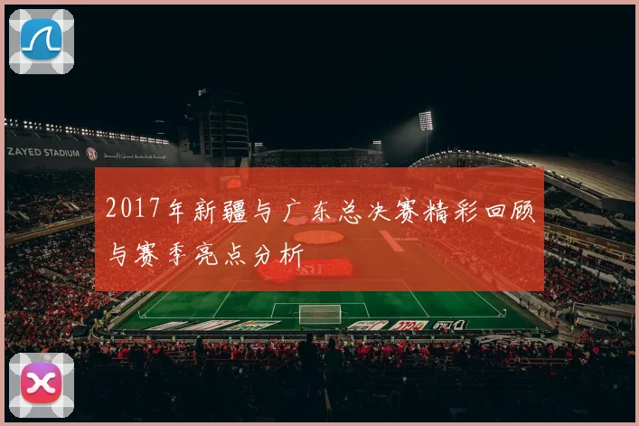 2017年新疆与广东总决赛精彩回顾与赛季亮点分析