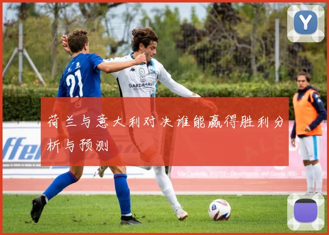 荷兰与意大利对决谁能赢得胜利分析与预测