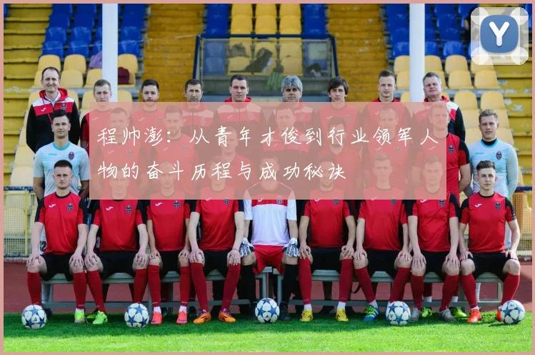 程帅澎：从青年才俊到行业领军人物的奋斗历程与成功秘诀
