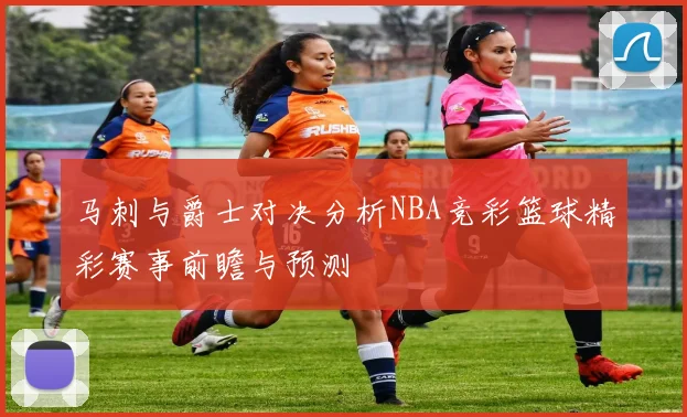 马刺与爵士对决分析NBA竞彩篮球精彩赛事前瞻与预测