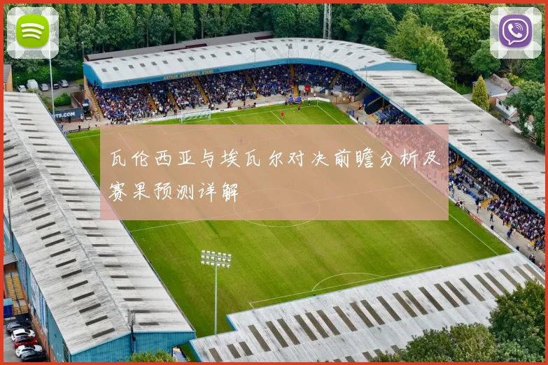 瓦伦西亚与埃瓦尔对决前瞻分析及赛果预测详解