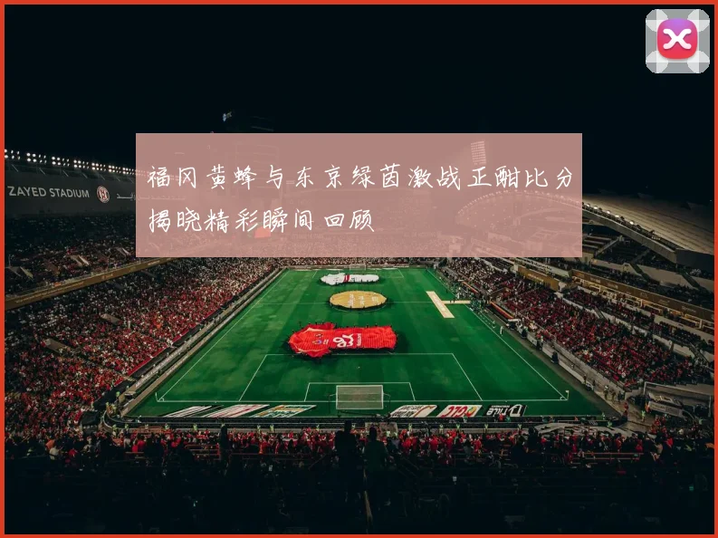 福冈黄蜂与东京绿茵激战正酣比分揭晓精彩瞬间回顾
